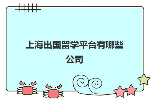 上海出国留学平台有哪些公司(上海出国中介排名)