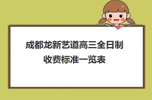 成都龙新艺道高三全日制收费标准一览表(成都十大艺考培训学校)