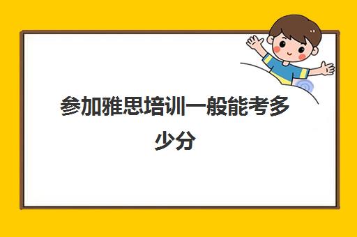 参加雅思培训一般能考多少分(考过雅思可以当培训老师吗)