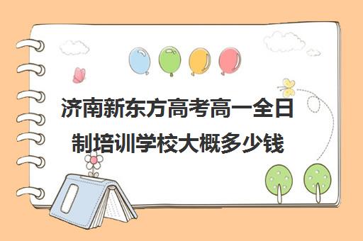 济南新东方高考高一全日制培训学校大概多少钱(艺考生全日制培训机构)