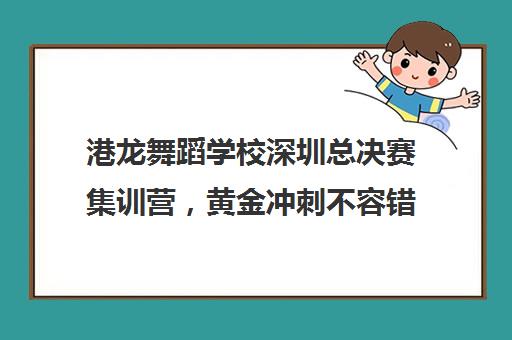 港龙舞蹈学校深圳总决赛集训营，黄金冲刺不容错过