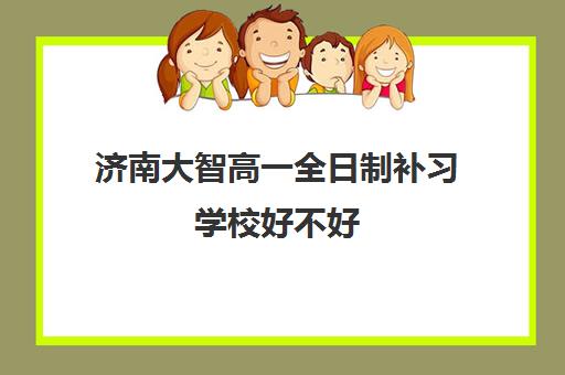 济南大智高一全日制补习学校好不好