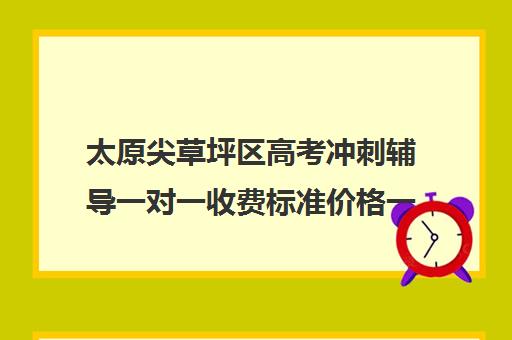 太原尖草坪区高考冲刺辅导一对一收费标准价格一览(太原高三冲刺机构排名)