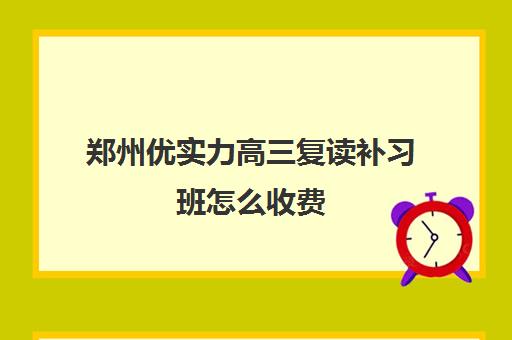 郑州优实力高三复读补习班怎么收费