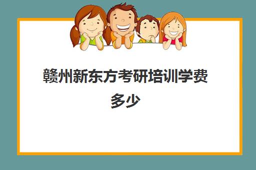 赣州新东方考研培训学费多少(新东方考研收费标准)