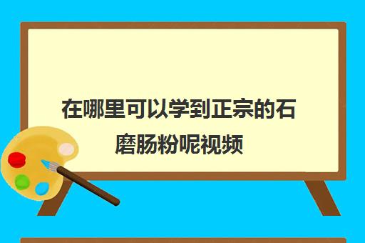 在哪里可以学到正宗石磨肠粉呢视频(肠粉哪里最正宗)