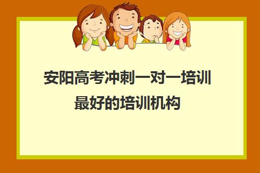 安阳高考冲刺一对一培训最好培训机构(高考冲刺班哪个机构好)