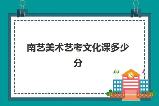 南艺美术艺考文化课多少分(南京艺术学院美术生录取原则)