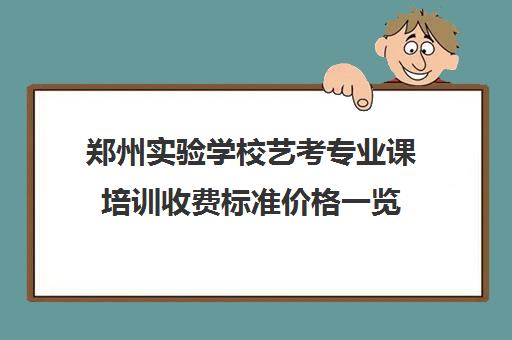 郑州实验学校艺考专业课培训收费标准价格一览(艺考最容易过专业)