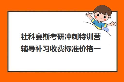 社科赛斯考研冲刺特训营辅导补习收费标准价格一览