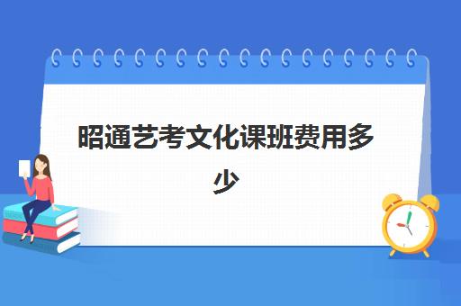 昭通艺考文化课班费用多少(昭通学院艺术类录取分数线)