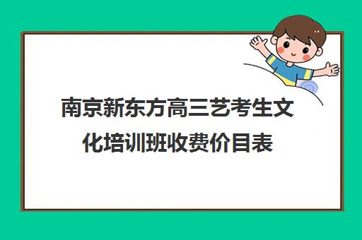 南京新东方高三艺考生文化培训班收费价目表(美术艺考培训班哪个好)