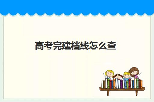 高考完建档线怎么查(建档线和录取分数线的区别)