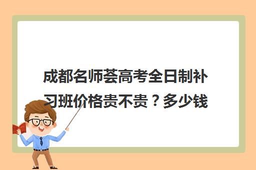 成都名师荟高考全日制补习班价格贵不贵？多少钱一年