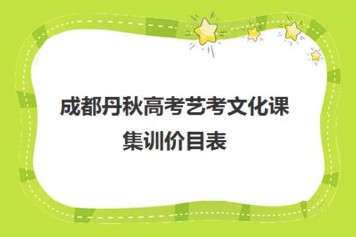 成都丹秋高考艺考文化课集训价目表(成都十大艺考培训学校)