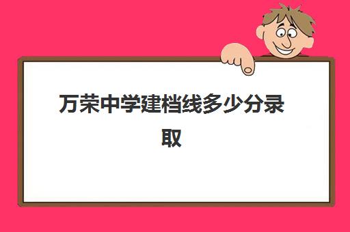 万荣中学建档线多少分录取(临汾同盛中学2024中考录取分数线)