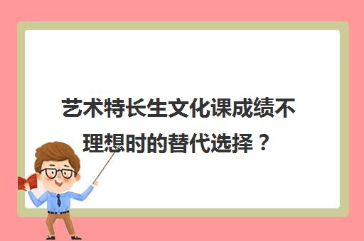 艺术特长生文化课成绩不理想时替代选择？