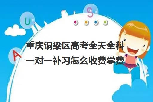 重庆铜梁区高考全天全科一对一补习怎么收费学费多少钱