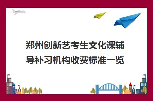 郑州创新艺考生文化课辅导补习机构收费标准一览表