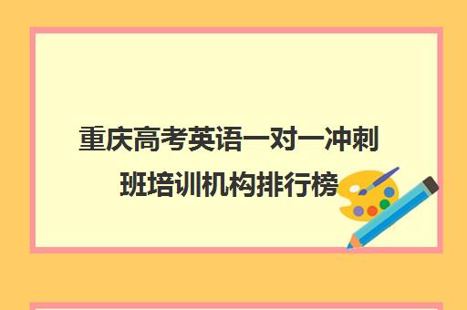 重庆高考英语一对一冲刺班培训机构排行榜(高考一对一辅导机构哪个好)