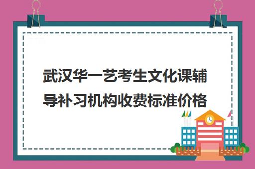 武汉华一艺考生文化课辅导补习机构收费标准价格一览