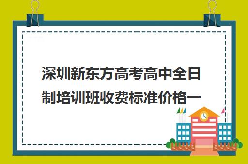 深圳新东方高考高中全日制培训班收费标准价格一览(新东方高中培训)