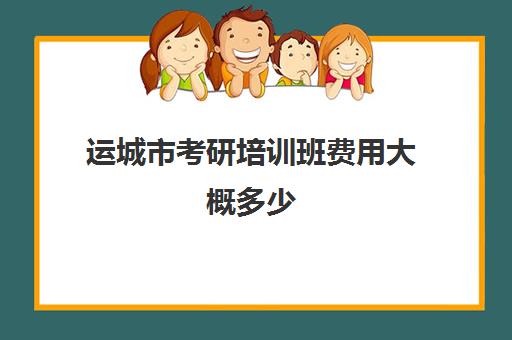 运城市考研培训班费用大概多少(山西考研培训机构排名)