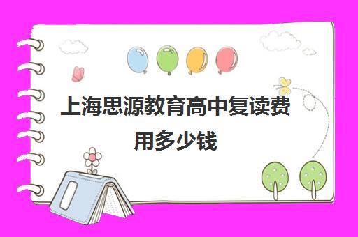 上海思源教育高中复读费用多少钱（高三复读学费一年多少钱）