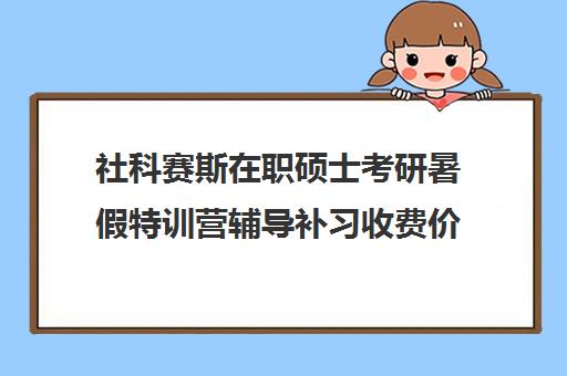 社科赛斯在职硕士考研暑假特训营辅导补习收费价目表