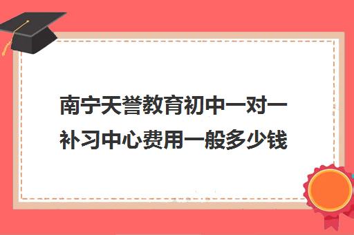 南宁天誉教育初中一对一补习中心费用一般多少钱