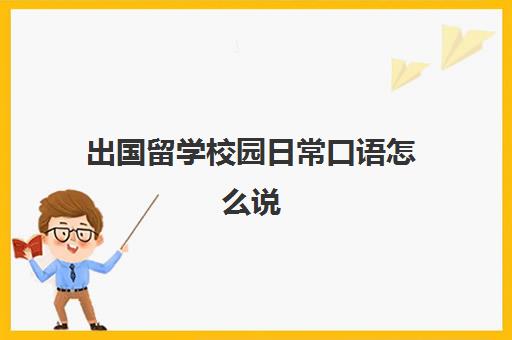 出国留学校园日常口语怎么说(与留学生交流常用口语)