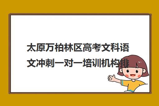 太原万柏林区高考文科语文冲刺一对一培训机构排行榜(鸿文高考一对一价格)