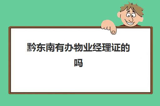 黔东南有办物业经理证吗(办理物业资质证书需要什么条件)