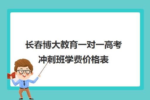 长春博大教育一对一高考冲刺班学费价格表(博大教育高三全日制怎么样)