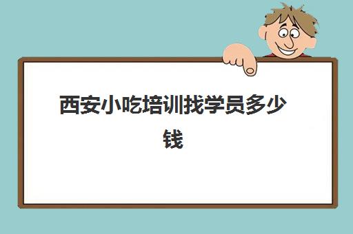 西安小吃培训找学员多少钱(西安品诺小吃技术培训)