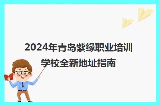 2024年青岛紫缘职业培训学校全新地址指南