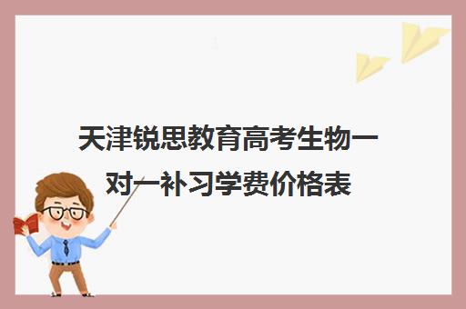 天津锐思教育高考生物一对一补习学费价格表