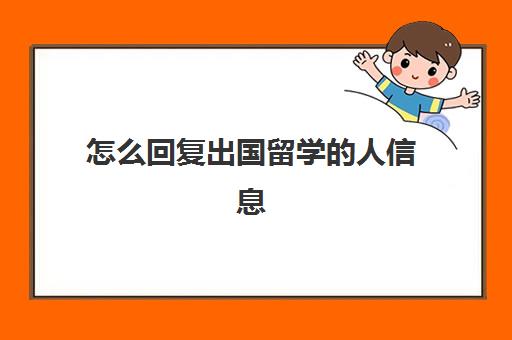 怎么回复出国留学的人信息(美国办理出国留学中介排名)