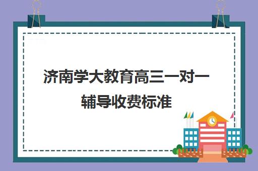 济南学大教育高三一对一辅导收费标准(济南全日制高考辅导学校)