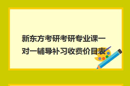 新东方考研考研专业课一对一辅导补习收费价目表