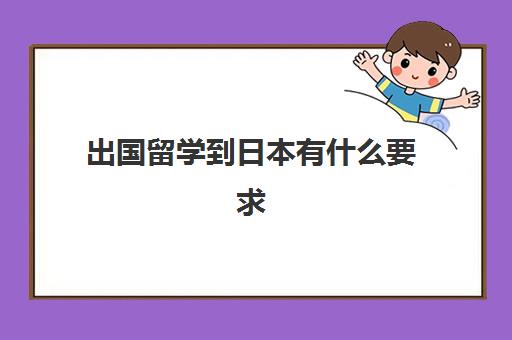 出国留学到日本有什么要求(赴日留学需要哪些条件)