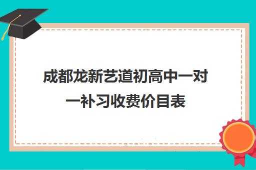 成都龙新艺道初高中一对一补习收费价目表