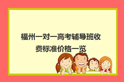 福州一对一高考辅导班收费标准价格一览(高中补课一对一收费标准)