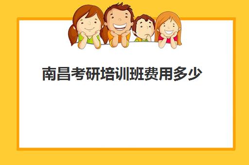 南昌考研培训班费用多少(南昌考研口碑最好哪几个)