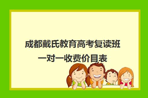 成都戴氏教育高考复读班一对一收费价目表(成都高考复读学校一般都怎么收费)