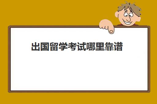 出国留学考试哪里靠谱(想出国打工在哪里报名最可靠)