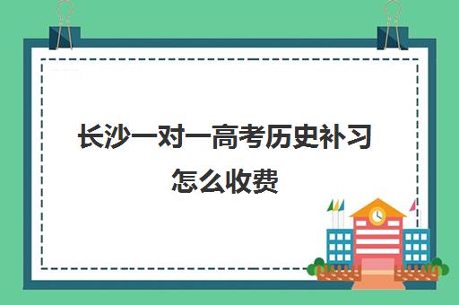 长沙一对一高考历史补习怎么收费