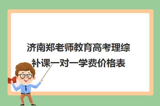 济南郑老师教育高考理综补课一对一学费价格表(济南新东方高三冲刺班收费价格表)