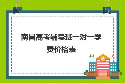 南昌高考辅导班一对一学费价格表(南昌高中补课机构有哪些)