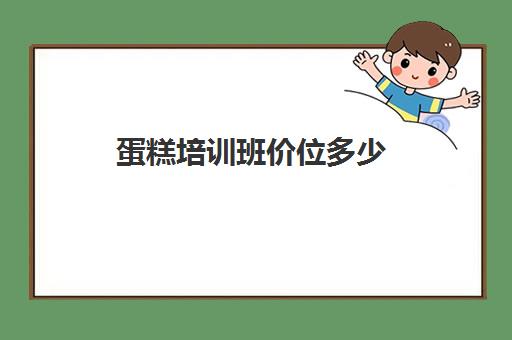 蛋糕培训班价位多少(会计班培训班学费多少)